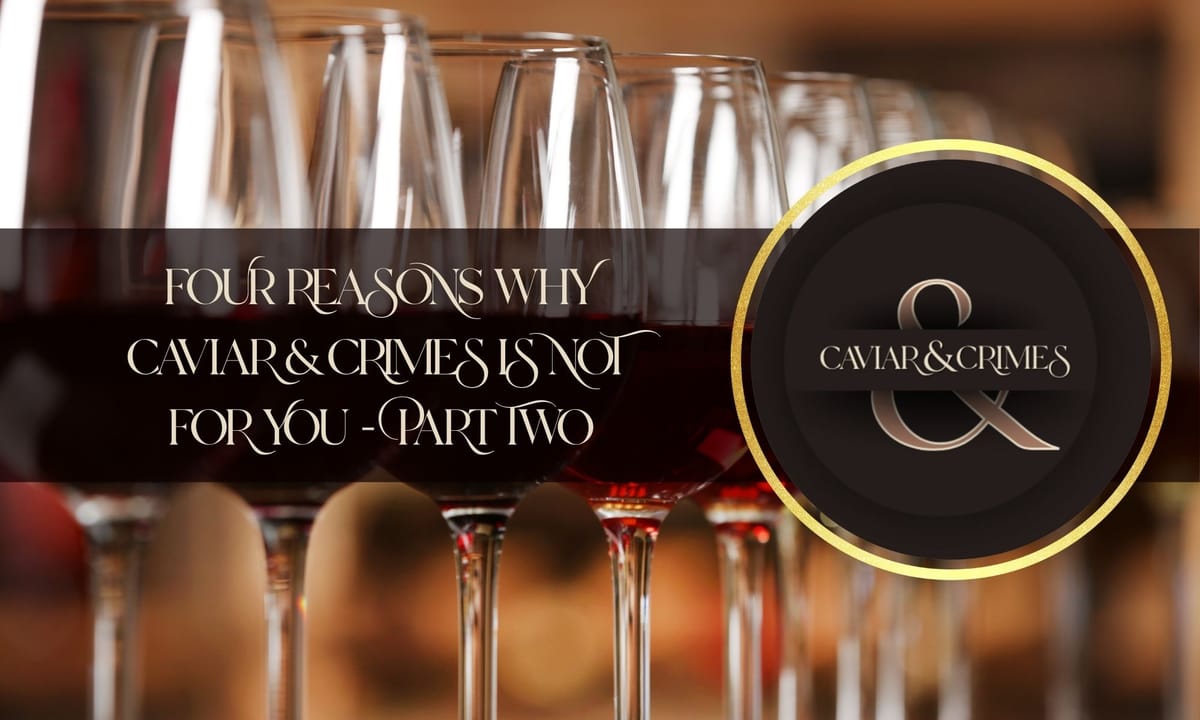 Four Reasons Caviar & Crimes is NOT for you (Part Two)