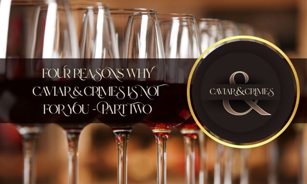 Four Reasons Caviar & Crimes is NOT for you (Part Two)